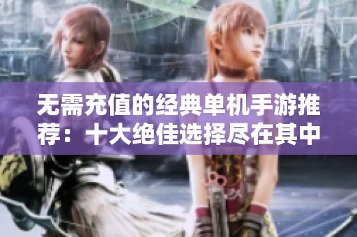 无需充值的经典单机手游推荐：十大绝佳选择尽在其中