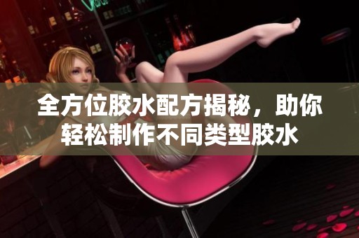 全方位胶水配方揭秘，助你轻松制作不同类型胶水