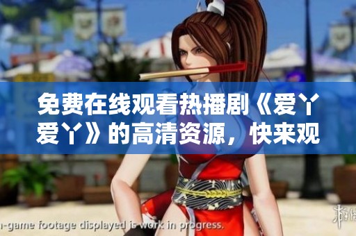 免费在线观看热播剧《爱丫爱丫》的高清资源，快来观看吧