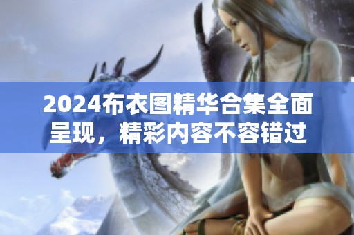 2024布衣图精华合集全面呈现，精彩内容不容错过