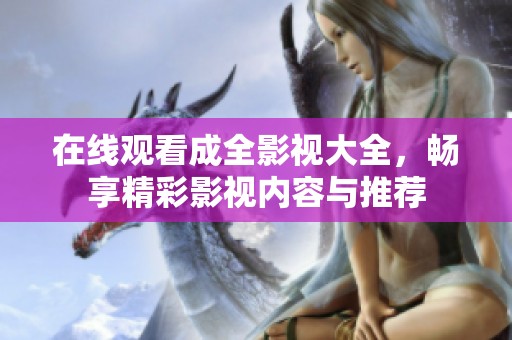 在线观看成全影视大全，畅享精彩影视内容与推荐