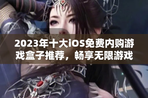 2023年十大iOS免费内购游戏盒子推荐，畅享无限游戏乐趣