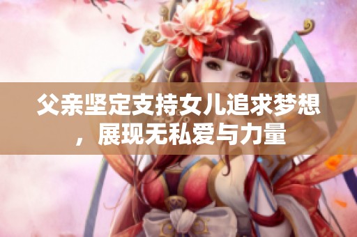 父亲坚定支持女儿追求梦想，展现无私爱与力量