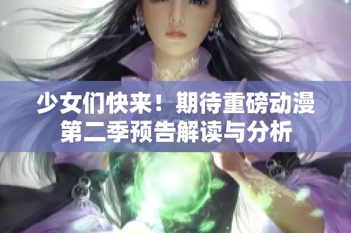 少女们快来！期待重磅动漫第二季预告解读与分析