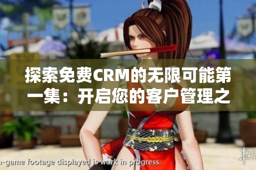 探索免费CRM的无限可能第一集：开启您的客户管理之旅