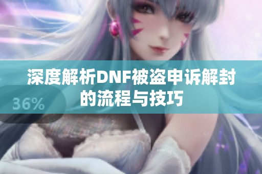 深度解析DNF被盗申诉解封的流程与技巧