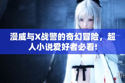 漫威与X战警的奇幻冒险，超人小说爱好者必看!