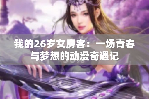 我的26岁女房客：一场青春与梦想的动漫奇遇记