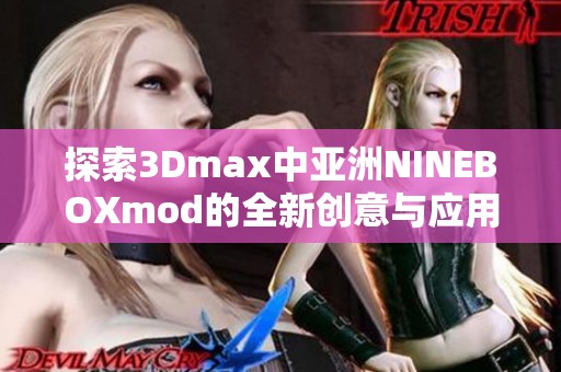 探索3Dmax中亚洲NINEBOXmod的全新创意与应用技巧
