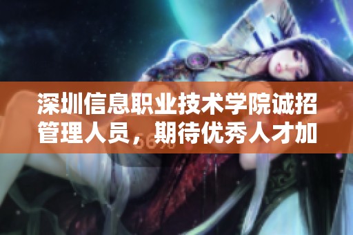 深圳信息职业技术学院诚招管理人员，期待优秀人才加入团队