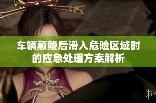 车辆颠簸后滑入危险区域时的应急处理方案解析