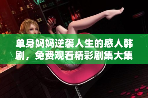 单身妈妈逆袭人生的感人韩剧，免费观看精彩剧集大集合