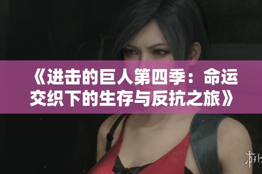 《进击的巨人第四季：命运交织下的生存与反抗之旅》