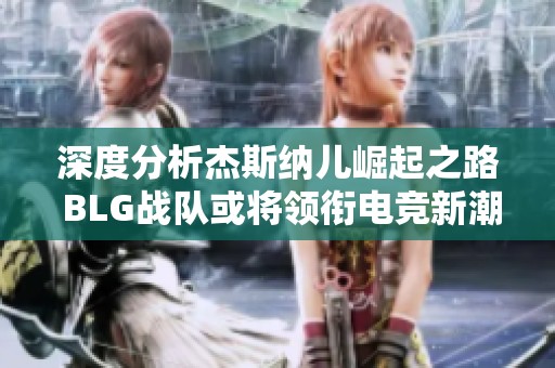 深度分析杰斯纳儿崛起之路 BLG战队或将领衔电竞新潮流