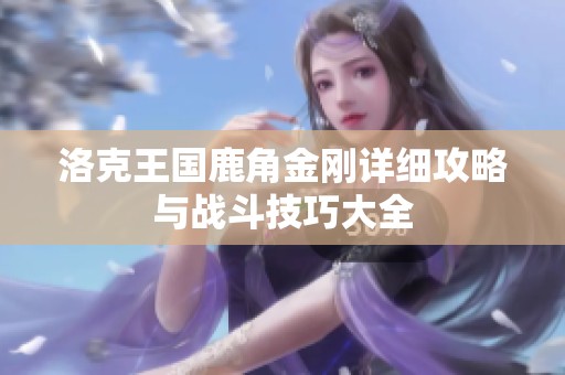 洛克王国鹿角金刚详细攻略与战斗技巧大全