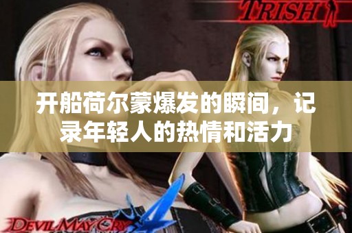 开船荷尔蒙爆发的瞬间，记录年轻人的热情和活力