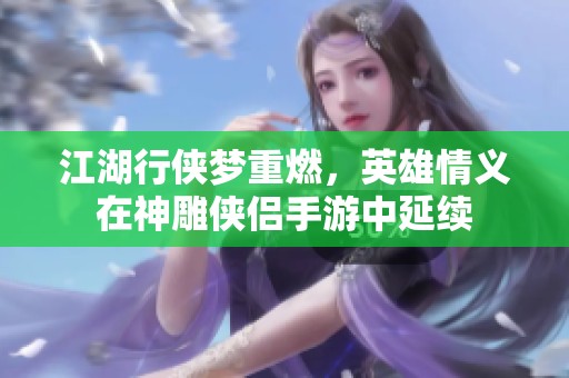 江湖行侠梦重燃，英雄情义在神雕侠侣手游中延续