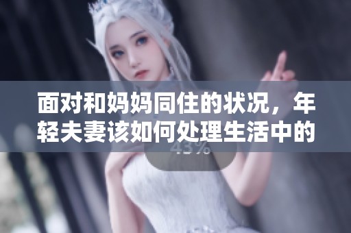 面对和妈妈同住的状况，年轻夫妻该如何处理生活中的问题
