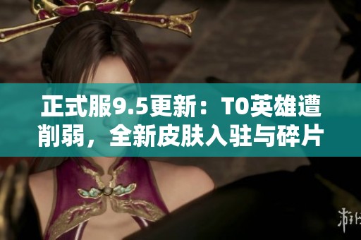 正式服9.5更新：T0英雄遭削弱，全新皮肤入驻与碎片商店大改版