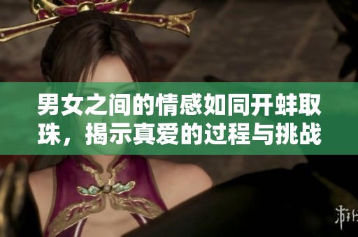 男女之间的情感如同开蚌取珠，揭示真爱的过程与挑战