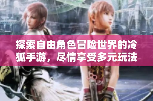 探索自由角色冒险世界的冷狐手游，尽情享受多元玩法