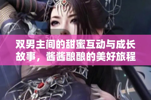 双男主间的甜蜜互动与成长故事，酱酱酿酿的美好旅程