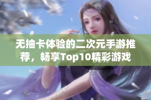 无抽卡体验的二次元手游推荐，畅享Top10精彩游戏