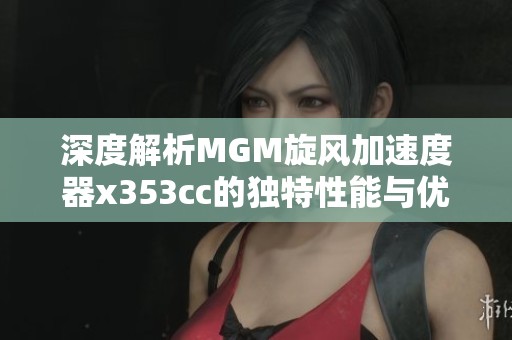深度解析MGM旋风加速度器x353cc的独特性能与优势