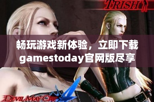 畅玩游戏新体验，立即下载gamestoday官网版尽享精彩！