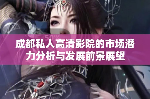 成都私人高清影院的市场潜力分析与发展前景展望