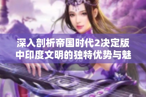 深入剖析帝国时代2决定版中印度文明的独特优势与魅力