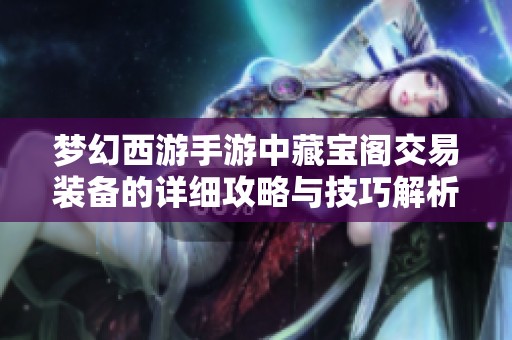梦幻西游手游中藏宝阁交易装备的详细攻略与技巧解析