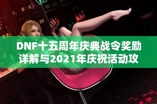DNF十五周年庆典战令奖励详解与2021年庆祝活动攻略