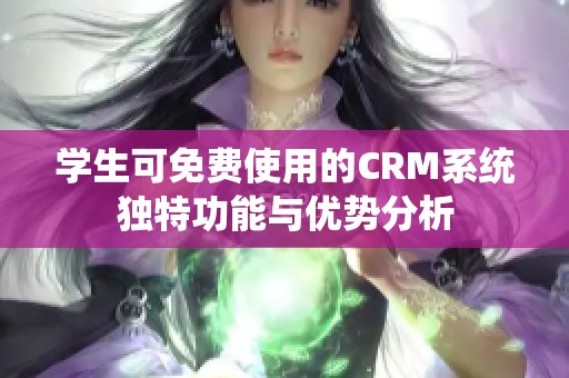 学生可免费使用的CRM系统独特功能与优势分析