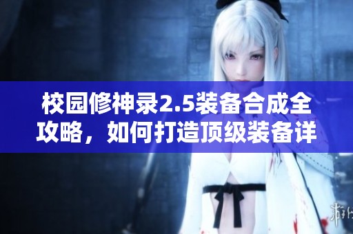 校园修神录2.5装备合成全攻略，如何打造顶级装备详解