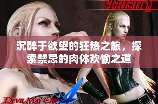 沉醉于欲望的狂热之旅，探索禁忌的肉体欢愉之道