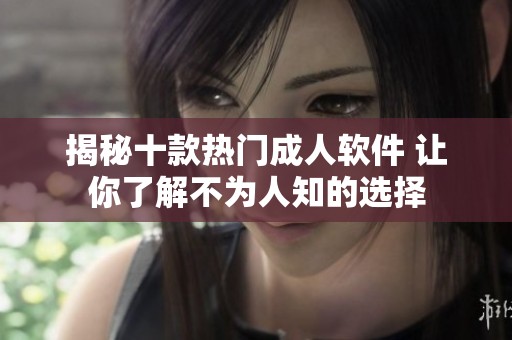 揭秘十款热门成人软件 让你了解不为人知的选择