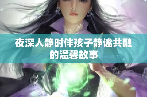夜深人静时伴孩子静谧共融的温馨故事
