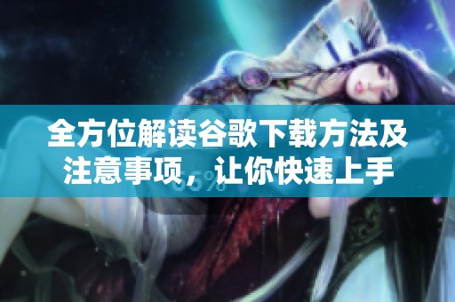 全方位解读谷歌下载方法及注意事项，让你快速上手