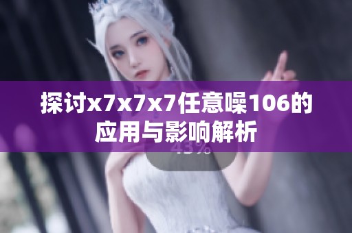 探讨x7x7x7任意噪106的应用与影响解析