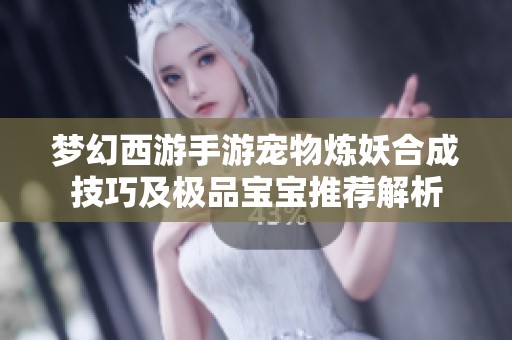 梦幻西游手游宠物炼妖合成技巧及极品宝宝推荐解析