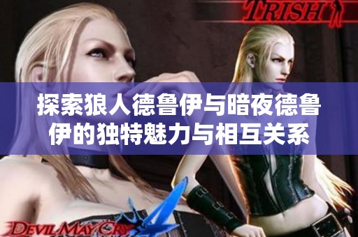 探索狼人德鲁伊与暗夜德鲁伊的独特魅力与相互关系