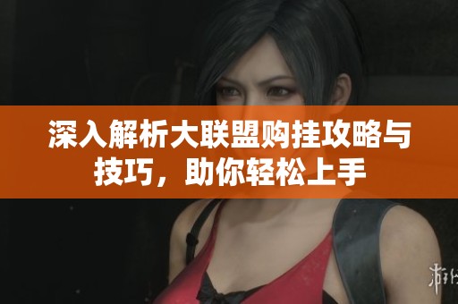 深入解析大联盟购挂攻略与技巧，助你轻松上手