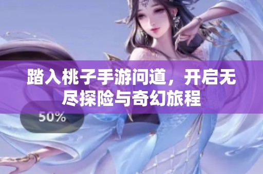 踏入桃子手游问道，开启无尽探险与奇幻旅程