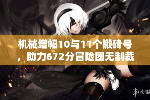 机械增幅10与11个搬砖号，助力672分冒险团无制裁记录重返08年辉煌