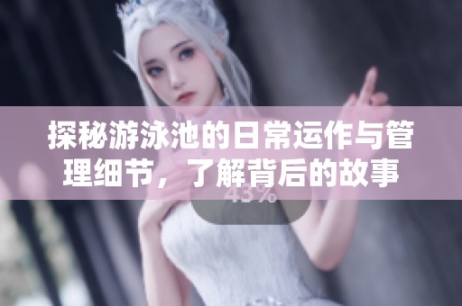 探秘游泳池的日常运作与管理细节，了解背后的故事