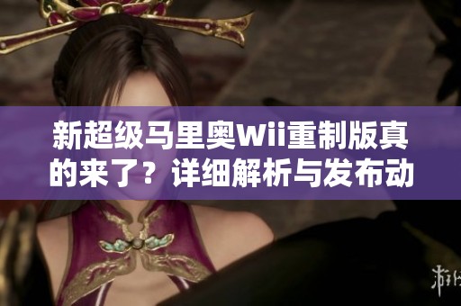 新超级马里奥Wii重制版真的来了？详细解析与发布动态