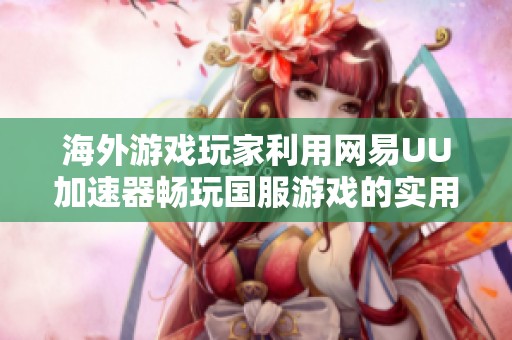 海外游戏玩家利用网易UU加速器畅玩国服游戏的实用攻略