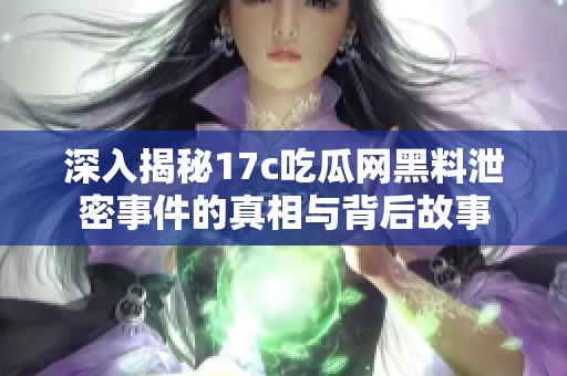 深入揭秘17c吃瓜网黑料泄密事件的真相与背后故事