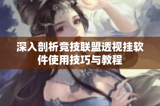 深入剖析竞技联盟透视挂软件使用技巧与教程
